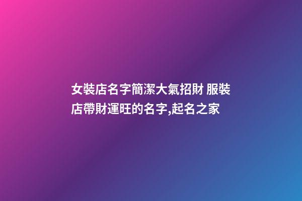 女裝店名字簡潔大氣招財 服裝店帶財運旺的名字,起名之家-第1張-店鋪起名-玄機派